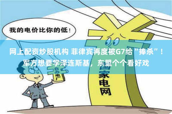 网上配资炒股机构 菲律宾再度被G7给“捧杀”！军方想要学泽连斯基，东盟个个看好戏