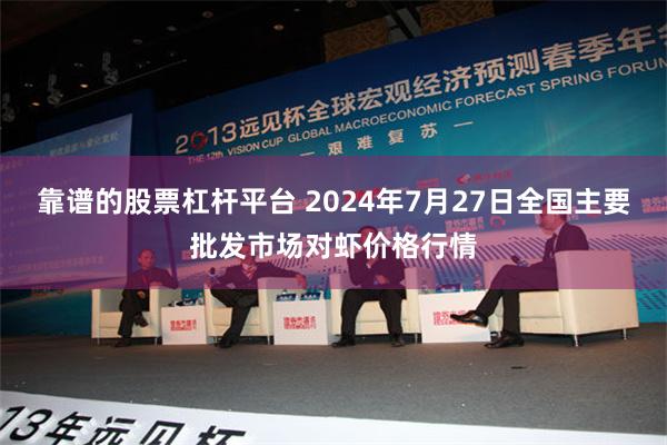 靠谱的股票杠杆平台 2024年7月27日全国主要批发市场对虾价格行情