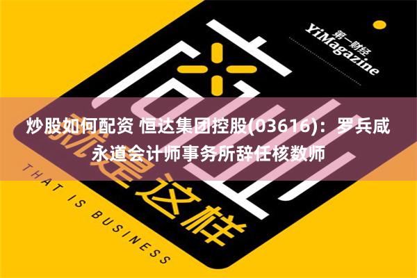 炒股如何配资 恒达集团控股(03616)：罗兵咸永道会计师事务所辞任核数师