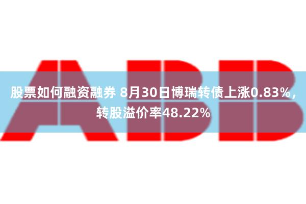 股票如何融资融券 8月30日博瑞转债上涨0.83%，转股溢价率48.22%