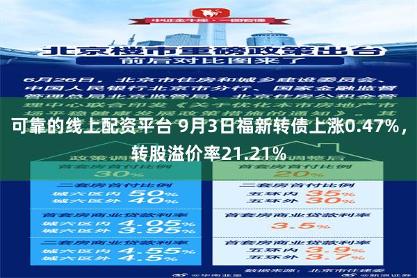 可靠的线上配资平台 9月3日福新转债上涨0.47%，转股溢价率21.21%