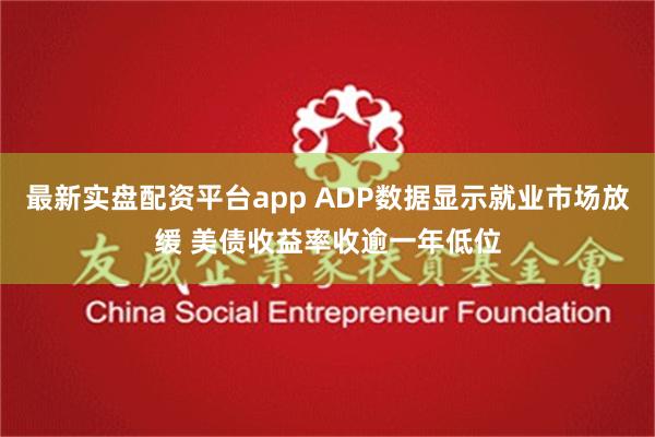 最新实盘配资平台app ADP数据显示就业市场放缓 美债收益率收逾一年低位