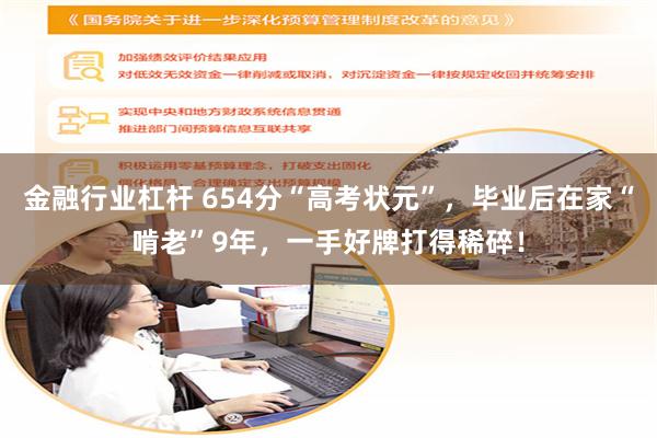 金融行业杠杆 654分“高考状元”，毕业后在家“啃老”9年，一手好牌打得稀碎！