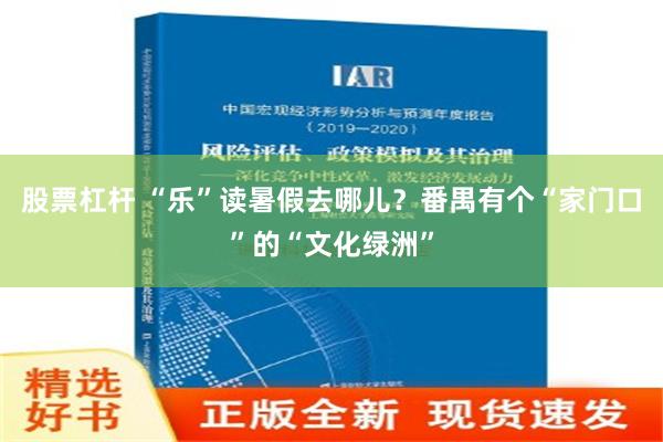 股票杠杆 “乐”读暑假去哪儿？番禺有个“家门口”的“文化绿洲”