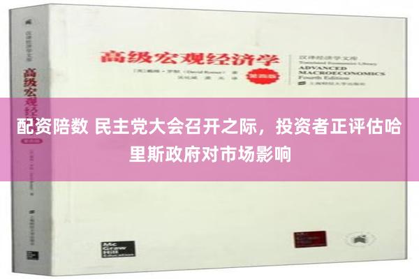 配资陪数 民主党大会召开之际，投资者正评估哈里斯政府对市场影响