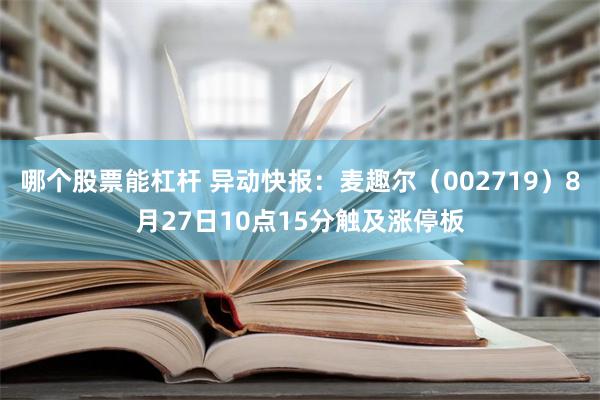 哪个股票能杠杆 异动快报：麦趣尔（002719）8月27日10点15分触及涨停板