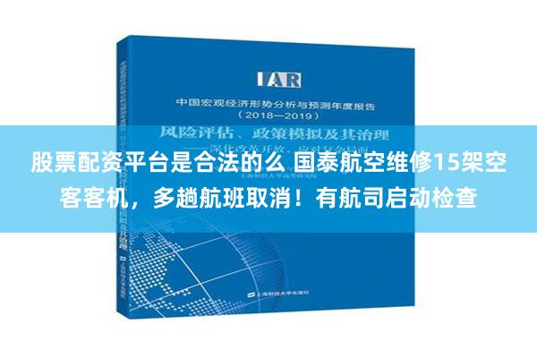 股票配资平台是合法的么 国泰航空维修15架空客客机，多趟航班取消！有航司启动检查