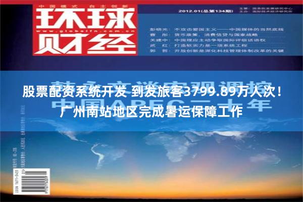 股票配资系统开发 到发旅客3799.89万人次！广州南站地区完成暑运保障工作