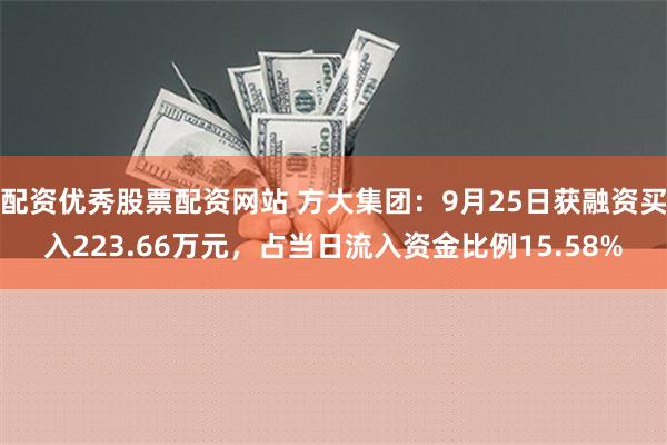 配资优秀股票配资网站 方大集团：9月25日获融资买入223.66万元，占当日流入资金比例15.58%