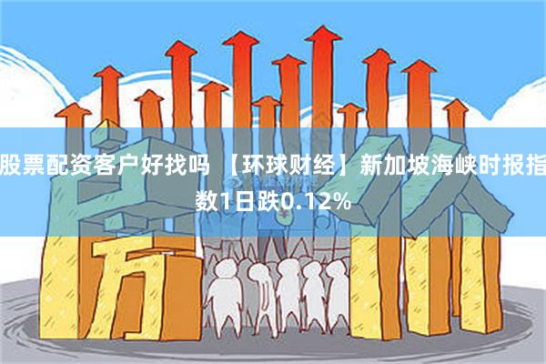 股票配资客户好找吗 【环球财经】新加坡海峡时报指数1日跌0.12%