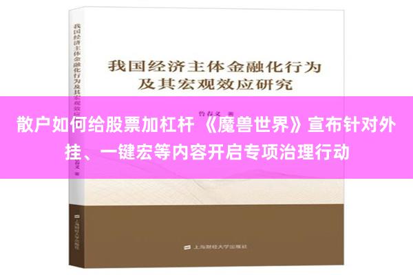 散户如何给股票加杠杆 《魔兽世界》宣布针对外挂、一键宏等内容开启专项治理行动