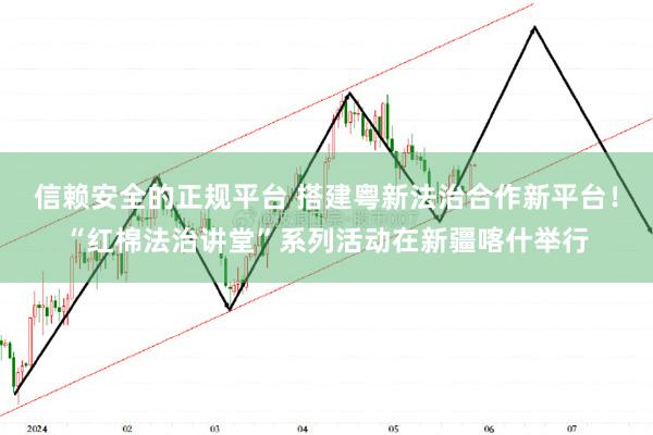 信赖安全的正规平台 搭建粤新法治合作新平台！“红棉法治讲堂”系列活动在新疆喀什举行