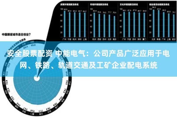 安全股票配资 中能电气：公司产品广泛应用于电网、铁路、轨道交通及工矿企业配电系统