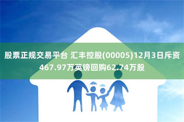 股票正规交易平台 汇丰控股(00005)12月3日斥资467.97万英镑回购62.74万股