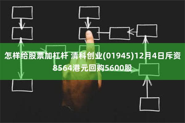 怎样给股票加杠杆 清科创业(01945)12月4日斥资8564港元回购5600股