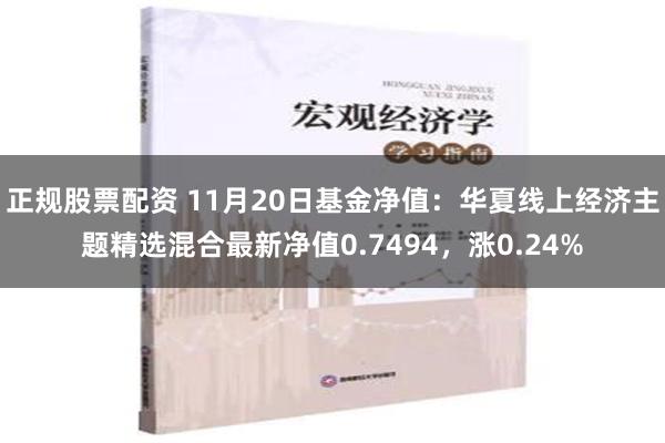 正规股票配资 11月20日基金净值：华夏线上经济主题精选混合最新净值0.7494，涨0.24%