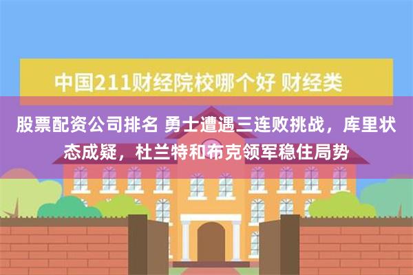 股票配资公司排名 勇士遭遇三连败挑战，库里状态成疑，杜兰特和布克领军稳住局势