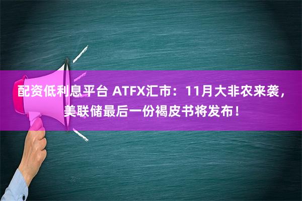 配资低利息平台 ATFX汇市：11月大非农来袭，美联储最后一份褐皮书将发布！