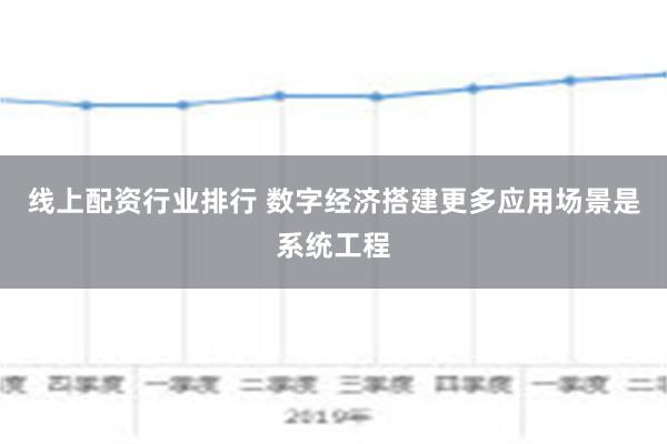 线上配资行业排行 数字经济搭建更多应用场景是系统工程