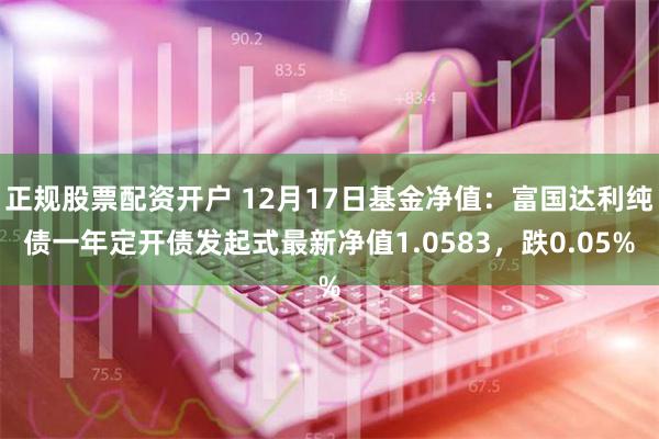 正规股票配资开户 12月17日基金净值：富国达利纯债一年定开债发起式最新净值1.0583，跌0.05%