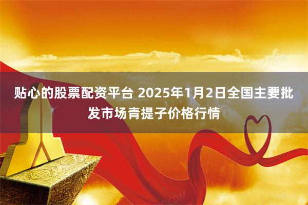 贴心的股票配资平台 2025年1月2日全国主要批发市场青提子价格行情