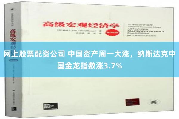 网上股票配资公司 中国资产周一大涨，纳斯达克中国金龙指数涨3.7%