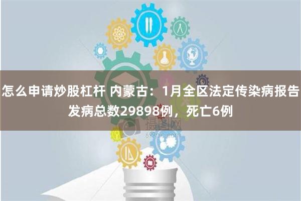 怎么申请炒股杠杆 内蒙古：1月全区法定传染病报告发病总数29898例，死亡6例